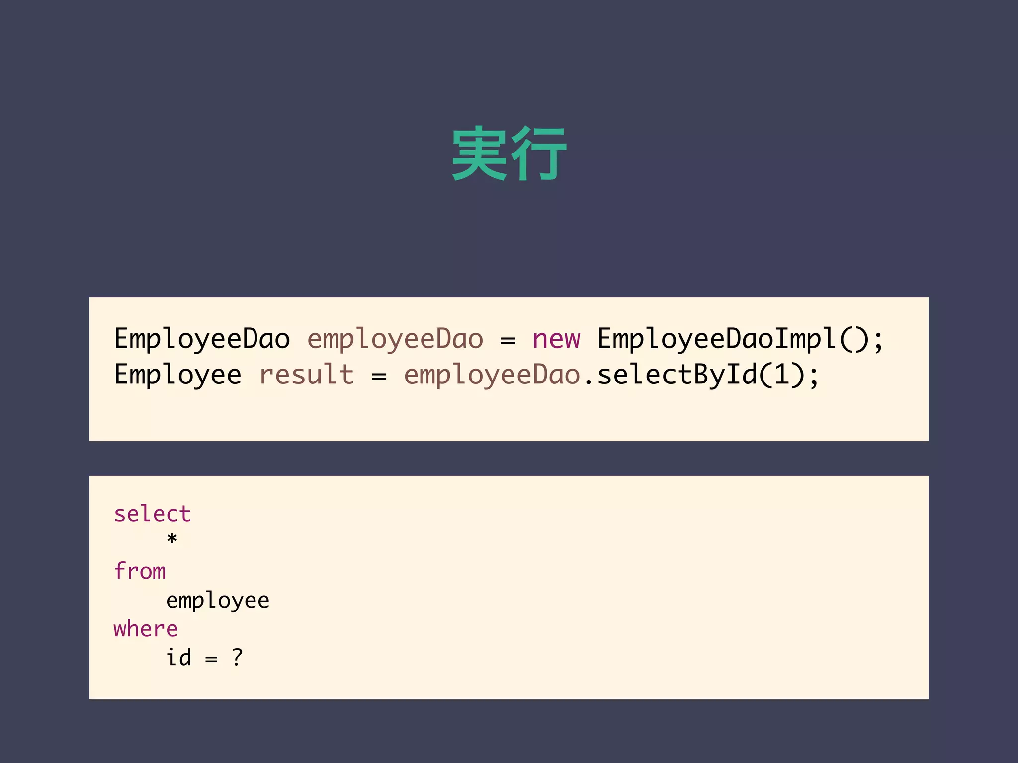 実行 
EmployeeDao employeeDao = new EmployeeDaoImpl(); 
Employee result = employeeDao.selectById(1); 
select 
* 
from 
employee 
where 
id = ? 
 