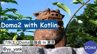 Doma2 with Kotlin
【7/9(土)】Doma勉強会 in 東京
@yy_yank
 