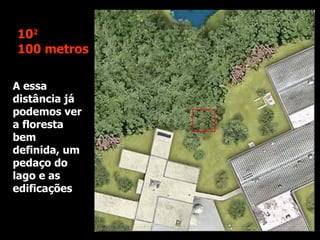 A essa distância já podemos ver a floresta bem definida, um pedaço do lago e as edificações 10 2 100 metros 