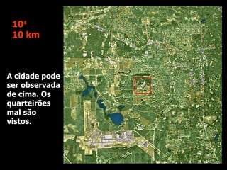 A cidade pode ser observada de cima. Os quarteirões mal são vistos. 10 4 10 km 