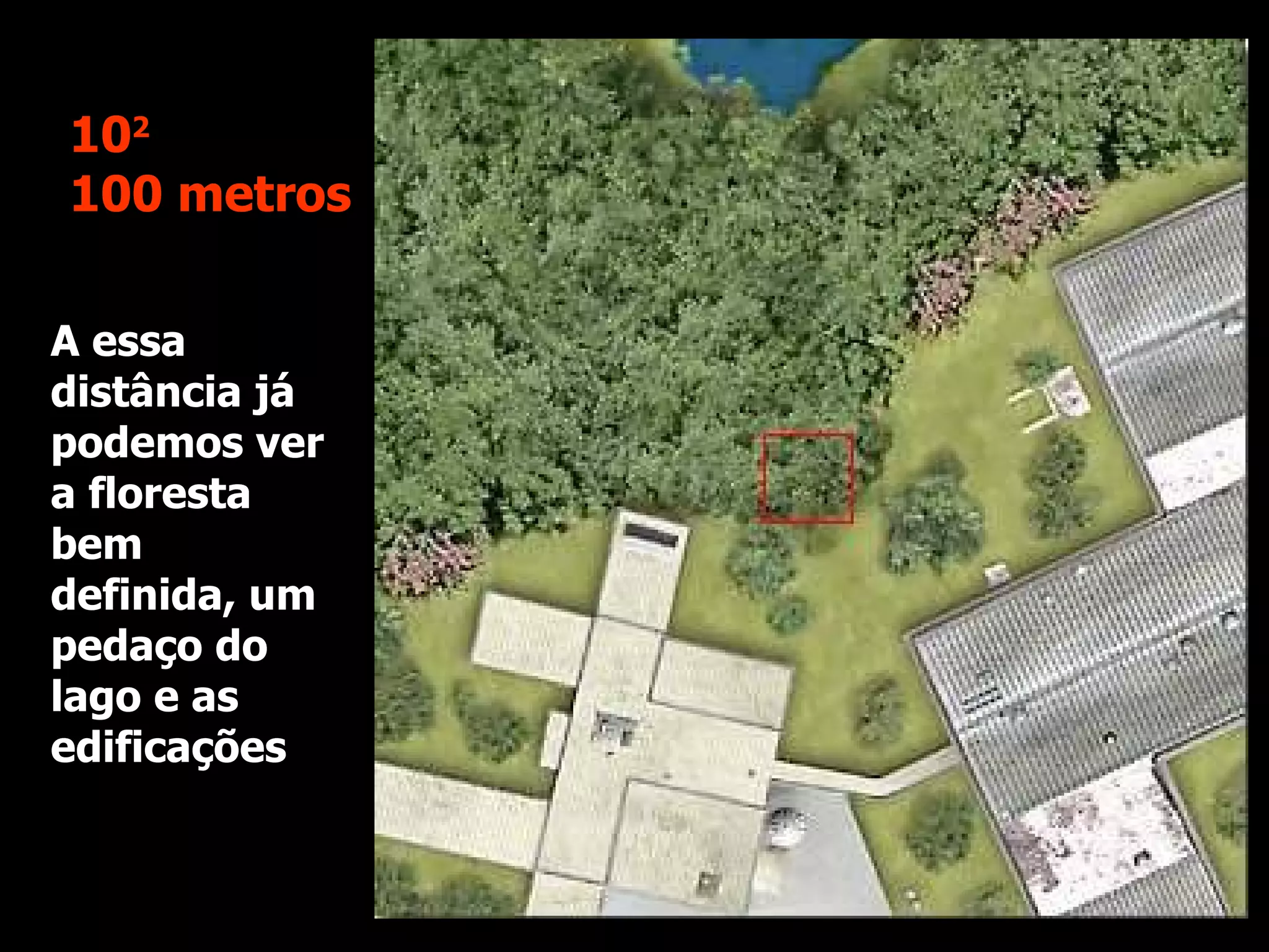 A essa distância já podemos ver a floresta bem definida, um pedaço do lago e as edificações 10 2 100 metros 