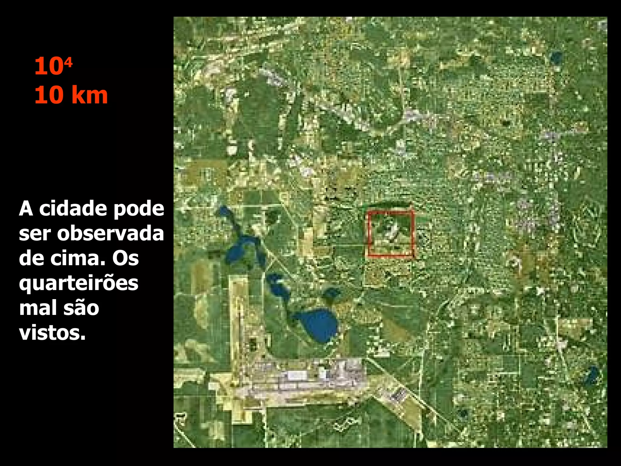 A cidade pode ser observada de cima. Os quarteirões mal são vistos. 10 4 10 km 