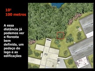 A essa distância já podemos ver a floresta bem definida, um pedaço do lago e as edificações 10 2 100 metros 