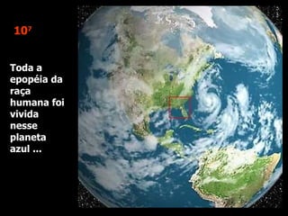 10 7 Toda a epopéia da raça humana foi vivida nesse planeta azul ... 