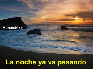 La noche ya va pasando
Automático
 