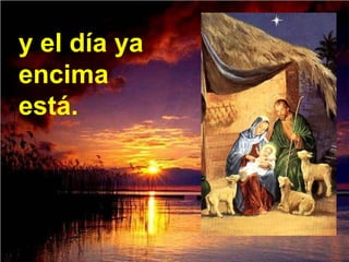 y el día ya
encima
está.
 