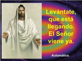 Levántate,
que está
llegando.
El Señor
viene ya.
Automático
 