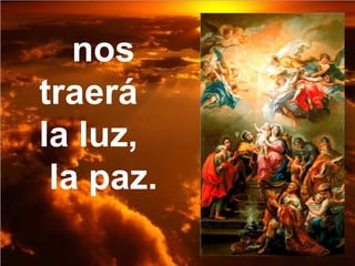 nos
traerá
la luz,
la paz.
 