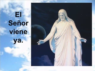 El
Señor
viene
ya.
 