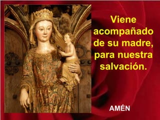 Viene
acompañado
de su madre,
para nuestra
salvación.
AMÉN
 