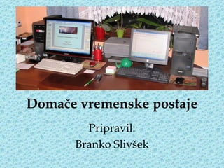 Domače vremenske postaje Pripravil: Branko Slivšek 