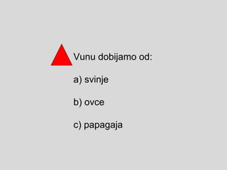 Vunu dobijamo od:
а) svinje
b) ovce
c) papagaja
 