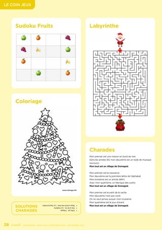 LE COIN JEUX
28	 - SEMESTRIEL MUNICIPAL D’INFORMATION - DÉCEMBRE 2021
Labyrinthe
Charades
Mon premier est une maison en bord de mer.
Dans les années 60, mon deuxième est un style de musique
raccourci.
Mon tout est un village de Domagné.
Mon premier est la naissance
Mon deuxième est la première lettre de l’alphabet
Mon troisième est un article défini
Avec mon quatrième, on fabrique des sushis
Mon tout est un village de Domagné.
Mon premier est le petit de la vache
Mon deuxième n’est pas carré
On ne veut jamais avouer mon troisième
Mon quatrième est le jour d’avant
Mon tout est un village de Domagné.
Coloriage
•	
Villa-yé
:
Vilayet
•	
Vie-a-le-ris
:
La
Vialerie
•	
Veau-rond-nie-hier
:
La
Vauronnière
SOLUTIONS
CHARADES
Sudoku Fruits
 
