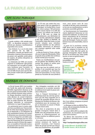 20
LA PAROLE AUX ASSOCIATIONSLA PAROLE AUX ASSOCIATIONS
APE ECOLE PUBLIQUE
L'année scolaire a été animée pour
l'APE : ce deuxième semestre a été
rythmé par plusieurs manifestations
organisées avec succès.
Tout d'abord, il y a eu le loto doté
d'un premier lot de 500 €.
L'animation, assurée par Breizh Loto
Animation, a permis à tous les joueurs
de passer une agréable soirée pleine
de suspens, de petites déceptions et
de grandes joies...
Les bénévoles de l'APE ont ensuite
organisé le traditionnel vide-grenier.
Les exposants ont accueilli un public
venu nombreux pour l'occasion. La
restauration a été prise d'assaut, il
s'en est fallu de peu pour que les der-
niers arrivés n'aient plus de galettes-
saucisses !
Le 25 mai, une soirée d'un nou-
veau genre a fait son apparition à
Domagné : la Zumba Party. L’essai
est réussi puisque 120 personnes
sont venues danser à la salle des
sports. Les enfants ont ouvert le
bal à 18h avec un stage de
Zumbatomic, une déclinaison de
la Zumba spécialement adaptée
à leur âge. Andréa et Nathalie, de
l’association Salsa Me Gusta, se sont
ensuite relayées pour entraîner
le groupe d'adultes sur des rythmes
endiablés. Danseuses et danseurs
ont vivement apprécié cette soirée
dynamique !
La fête de l'école du 15 juin a été pla-
cée sous le signe des Olympiades. Petits
et grands ont pu profiter des nombreux
stands montés pour l'occasion.
Toutes ces manifestations ont per-
mis de générer des bénéfices afin de
monter des projets et sorties pour
tous les enfants de l'école.
Parce que tous les enfants vont en
profiter, il est essentiel que tous les
parents contribuent au fonctionne-
ment de l'association. Si vous n'avez
jamais eu l'occasion de vous joindre à
nous, nous serons ravis de vous
accueillir et de faire votre connaissan-
ce lors de nos manifestations ou de la
prochaine assemblée générale.
Le fonctionnement de l'association
repose également beaucoup sur nos
partenaires habituels : la mairie et les
autres associations de la commune,
mais aussi les artisans et commer-
çants de Domagné. Toutes ces contri-
butions nous sont essentielles, merci à
vous !
A partir de la prochaine rentrée,
l'APE devra vite se remettre sur les
rails pour préparer le fest-noz du 9
novembre. Cette fête fait partie du
paysage domagnéen depuis bientôt
20 ans et nul doute que, cette année
encore, ce sera un grand succès !
Bonnes vacances
(ensoleillées...) à
toutes et à tous !
Contact :
Yannick Landré
(président)
02 23 27 21 49
mail : ape.domagne@free.fr
MUSIQUE DE DOMAGNÉ
La fin de l'année 2012 s'est traduite
par l'arrêt des après-midi dansants,
véritable organisation devenue au fil
des ans quasi incontournable. Au delà
de la volonté d'animer notre commu-
ne chaque deuxième mardi du mois,
cette décision du conseil d'adminis-
tration s'est imposée naturellement
face au poids financier des diverses
charges salariales et contraintes
inhérentes à ce type d'organisation
Un partenariat pour le moins origi-
nal s'est concrétisé avec l'Aurore bas-
ket de Vitré dont l'équipe phare évo-
lue en Nationale 2. Les dirigeants du
club souhaitaient donner une nouvel-
le dimension aux rencontres à domici-
le. C'est à chaque fois une belle expé-
rience et un challenge pour les musi-
ciens de l'harmonie qui se prennent à
l'enjeu du match à l'instar des suppor-
ters. La tonalité et l'intensité musica-
le prennent alors la saveur de la mon-
tée d'adrénaline sportive.
Nos échappées musicales ont été
nombreuses en ce premier semestre
et redémarreront après la pause esti-
vale en Mayenne.
Face à l'impact harmonique et
médiatique (tant du coté des specta-
teurs que des élus) engendré par le
concert de novembre dernier avec la
Musique de l'Artillerie de Rennes, des
orientations pour de nouveaux pro-
jets se dessinent ou seront à l'étude
dans les mois à venir.
Des choix et projections de plus
grandes envergures restent donc à
établir avec des perspectives de pro-
gression et d'épanouissement où
chaque musicien ou adhérent pourra
se retrouver.
Il n'y a pas dans nos structures asso-
ciatives amateurs de "petits ou
grands" musiciens, c'est l'essence
même du groupe qui fait que chacun
selon ses connaissances, ses possibili-
tés, à son rythme, progresse et prend
part à l'évolution.
La Musique va bien au delà de l'har-
monie, elle est empreinte d'amitié, de
partage, de solidarité…
La saison 2013-2014 se prépare dès
maintenant…les inscriptions pour les
cours sont ouvertes !
Au détour des rencontres et des
prestations, connectez-vous à notre
site :
http://musiquedomagne.wifeo.com
Sandra Moussé : 02.99.00.77.02
Aurélie Travers : 06.15.78.34.44
 