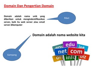 Domain Dan Pengertian Domain
Domain adalah nama unik yang
diberikan untuk mengindentifikasikan
server, baik itu web server atau email
server dikomputer

Ribet

Domain adalah nama website kita

Gampang

 