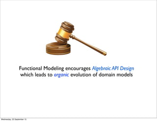 Functional Modeling encourages Algebraic API Design
which leads to organic evolution of domain models
Wednesday, 23 September 15
 