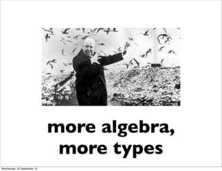 more algebra,
more types
Wednesday, 23 September 15
 
