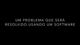 U M P R O B L E M A Q U E S E R Á
R E S O LV I D O U S A N D O U M S O F T WA R E
 