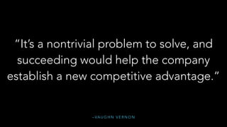 – VA U G H N V E R N O N
“It’s a nontrivial problem to solve, and
succeeding would help the company
establish a new competitive advantage.”
 