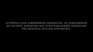 D I F E R E N T E D O S S U B D O M Í N I O S G E N É R I C O S , O S S U B D O M Í N I O S
D E S U P O R T E G A R A N T E M Q U E F U N C I O N A L I D A D E S E S S E N C I A I S
P R O N E G Ó C I O E S T E J A M D I S P O N Í V E I S .
 