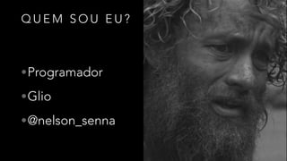 Q U E M S O U E U ?
•Programador
•Glio
•@nelson_senna
 