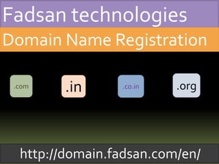 Fadsan technologies
Domain Name Registration
.com .in .co.in .org
http://domain.fadsan.com/en/
 