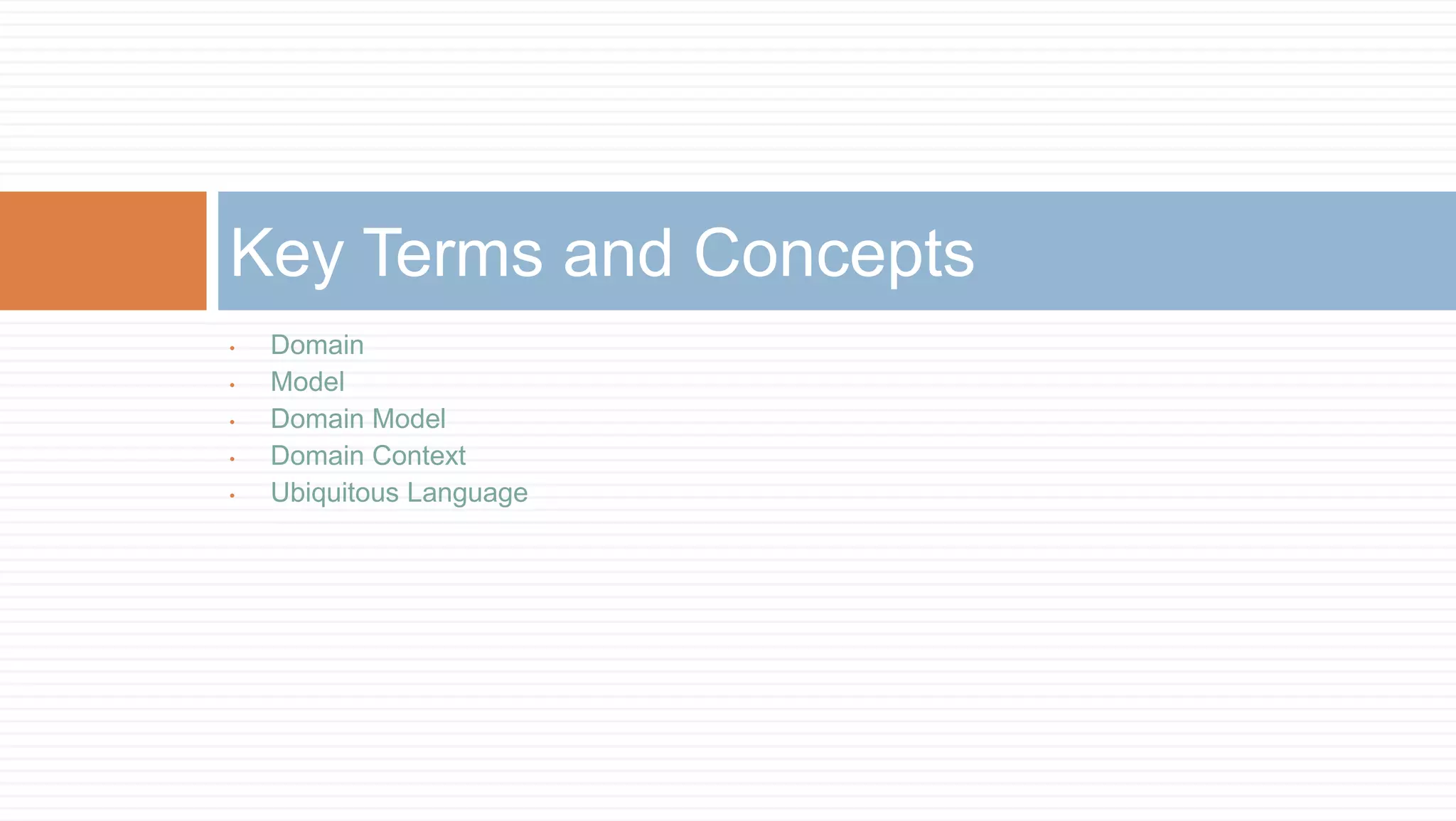 Key Terms and Concepts
•
•
•
•
•

Domain
Model
Domain Model
Domain Context
Ubiquitous Language

 