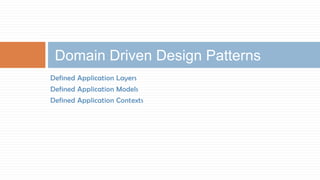 Domain Driven Design Patterns
Defined Application Layers
Defined Application Models
Defined Application Contexts

 