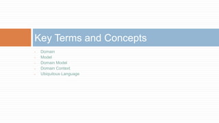Key Terms and Concepts
•
•
•
•
•

Domain
Model
Domain Model
Domain Context
Ubiquitous Language

 