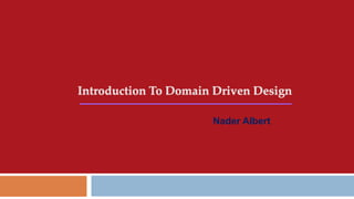 Introduction To Domain Driven Design
Nader Albert

 