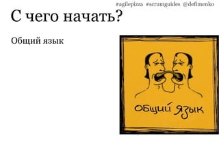С чего начать?
#agilepizza #scrumguides @defimenko
Общий язык
 