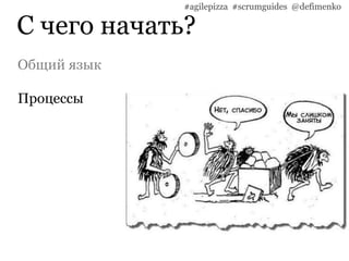 С чего начать?
#agilepizza #scrumguides @defimenko
Общий язык
Процессы
 
