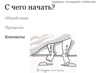 С чего начать?
#agilepizza #scrumguides @defimenko
Общий язык
Процессы
Контексты
 
