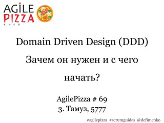 Domain Driven Design (DDD)
Зачем он нужен и с чего
начать?
AgilePizza # 69
3. Тамуз, 5777
#agilepizza #scrumguides @defimenko
 