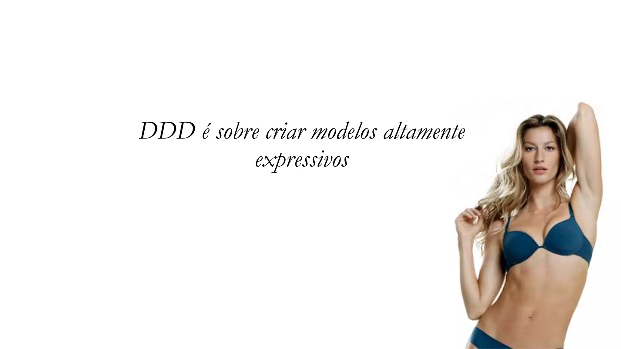 DDD é sobre criar modelos altamente
expressivos
 