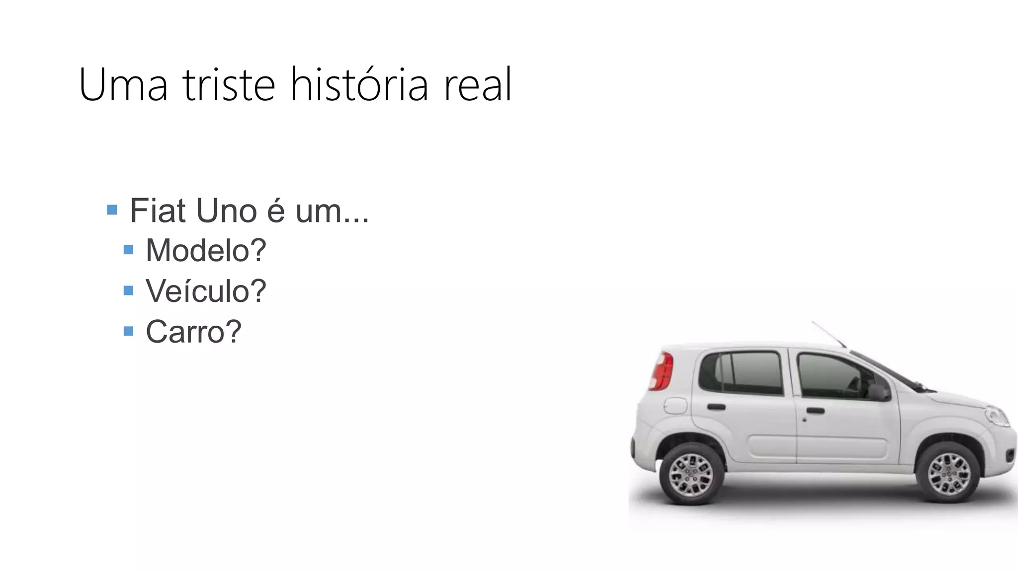 Uma triste história real
 Fiat Uno é um...
 Modelo?
 Veículo?
 Carro?
 