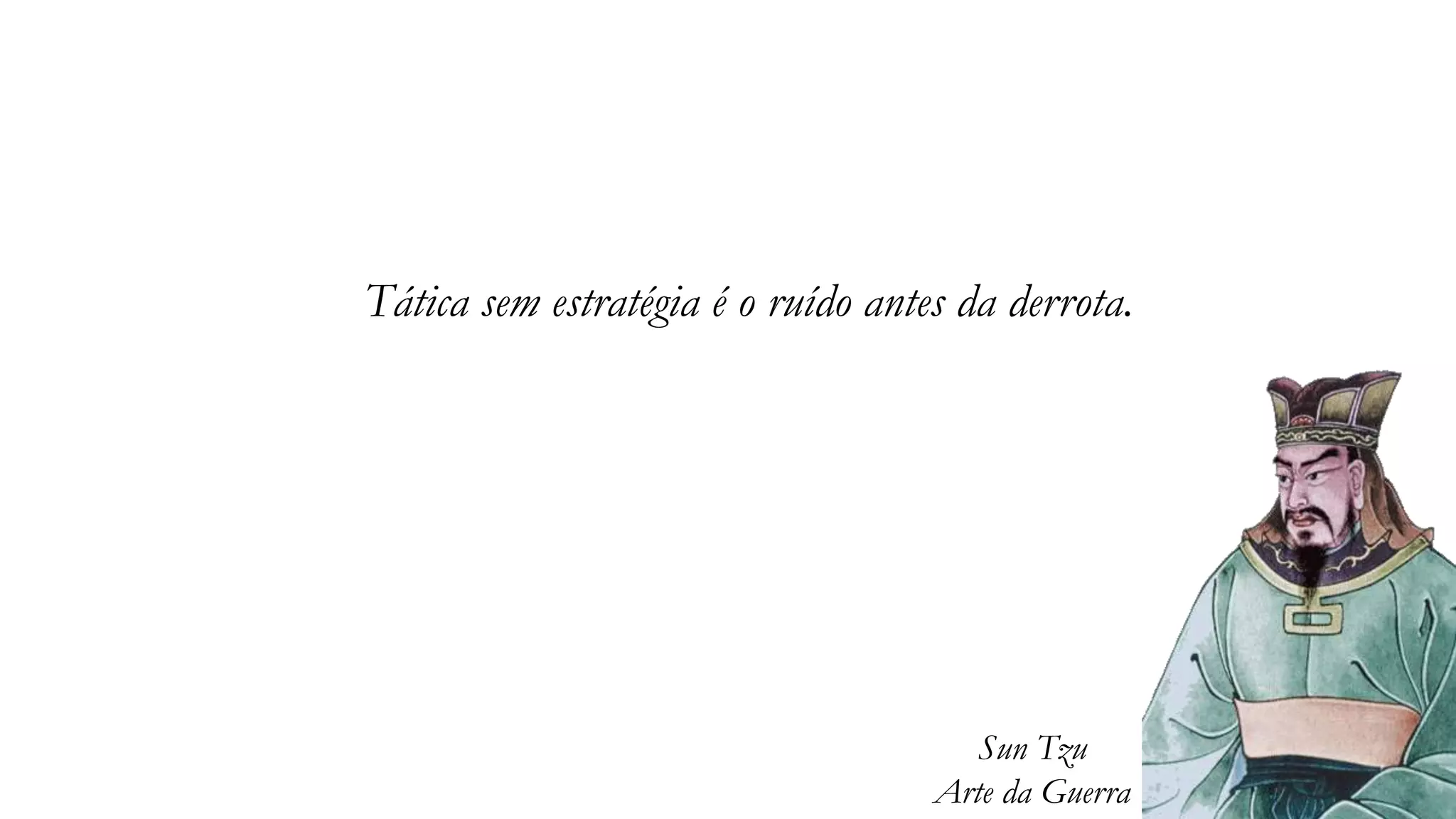 Tática sem estratégia é o ruído antes da derrota.
Sun Tzu
Arte da Guerra
 