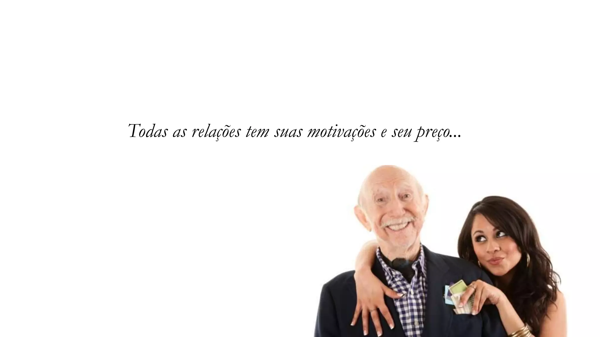 Todas as relações tem suas motivações e seu preço...
 