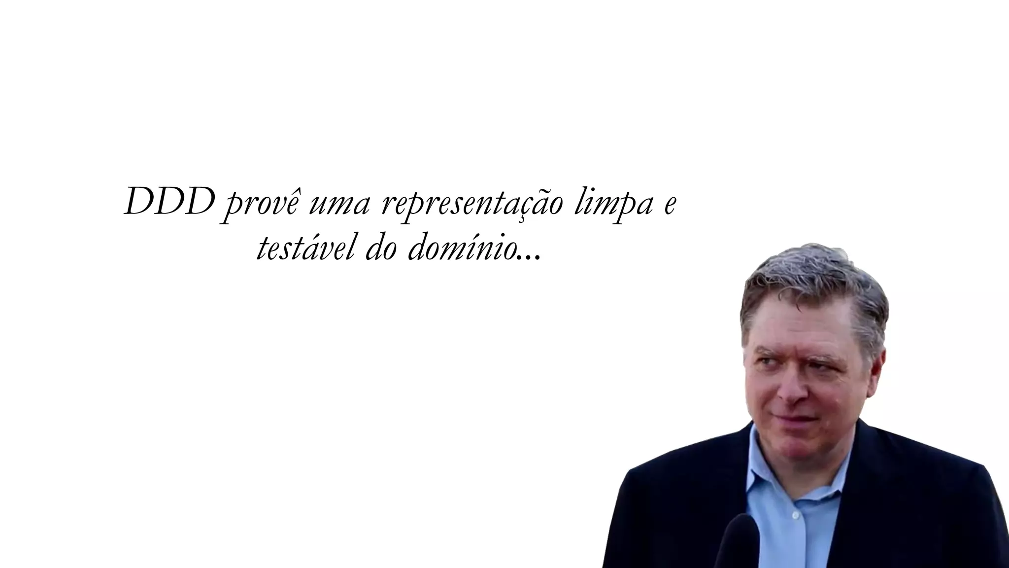 DDD provê uma representação limpa e
testável do domínio...
 