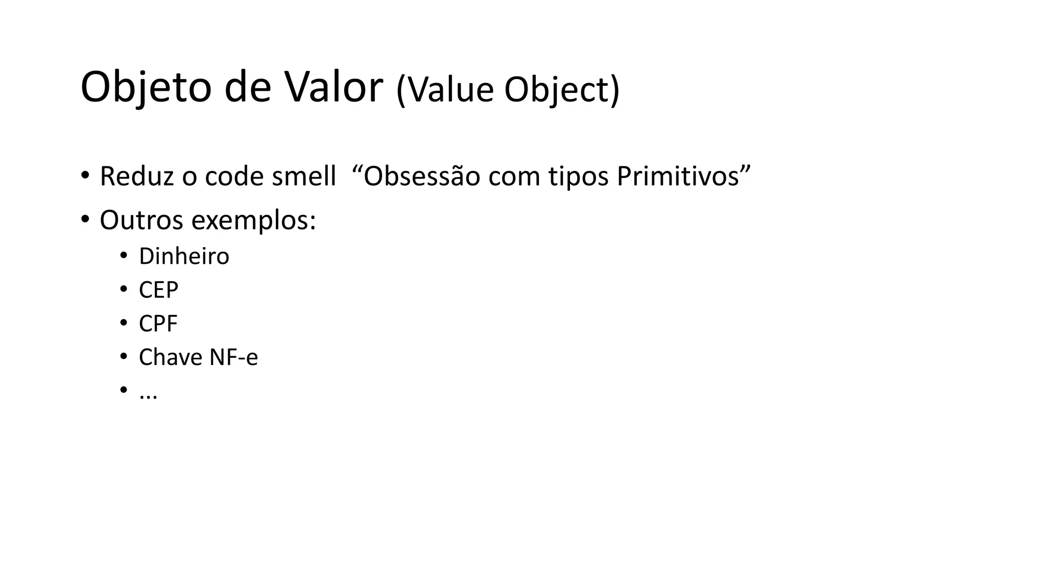 Objeto de Valor (Value Object)
• Reduz o code smell “Obsessão com tipos Primitivos”
• Outros exemplos:
• Dinheiro
• CEP
• CPF
• Chave NF-e
• ...
 