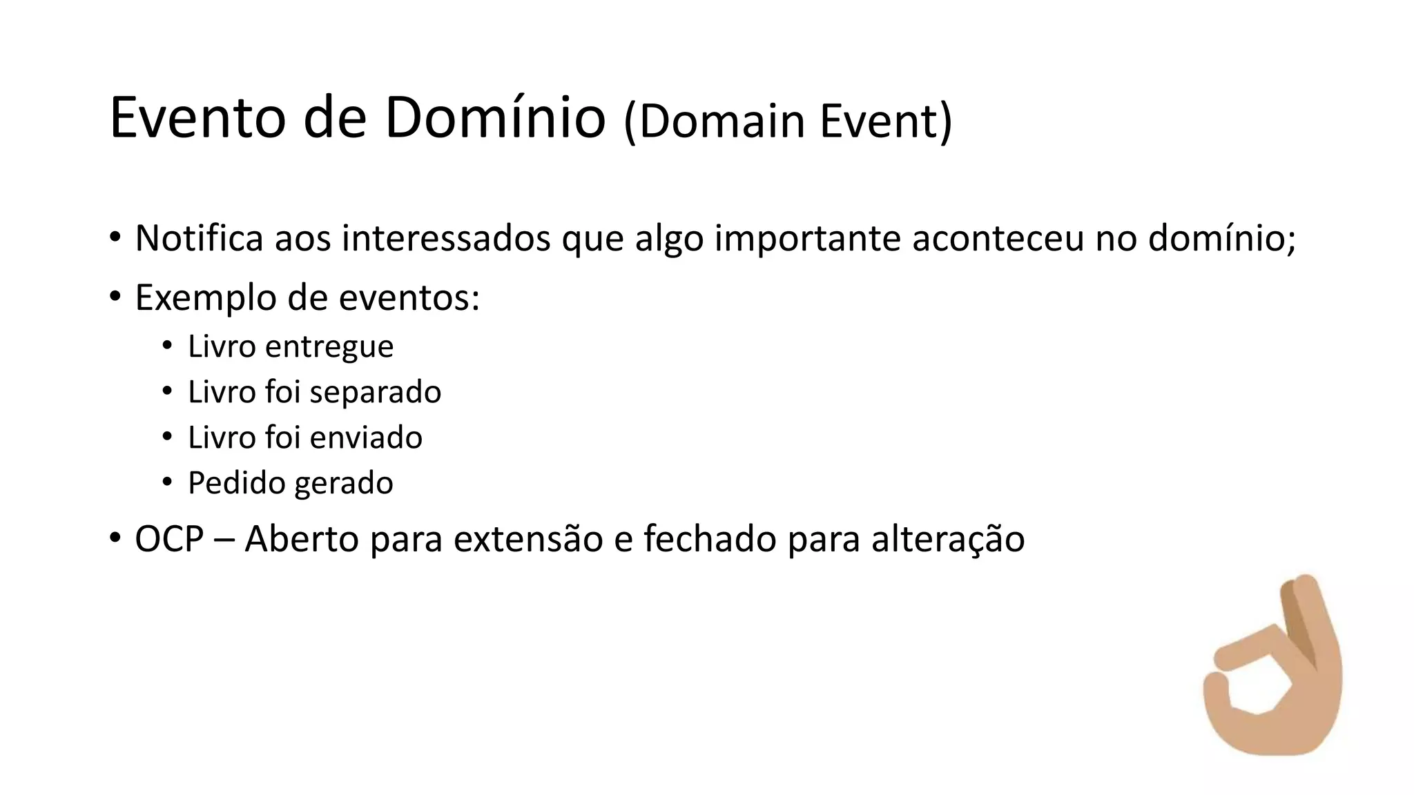 Evento de Domínio (Domain Event)
• Notifica aos interessados que algo importante aconteceu no domínio;
• Exemplo de eventos:
• Livro entregue
• Livro foi separado
• Livro foi enviado
• Pedido gerado
• OCP – Aberto para extensão e fechado para alteração
 