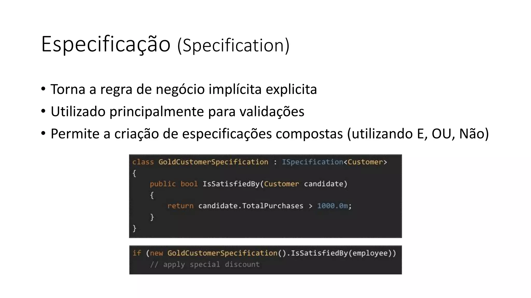 Especificação (Specification)
• Torna a regra de negócio implícita explicita
• Utilizado principalmente para validações
• Permite a criação de especificações compostas (utilizando E, OU, Não)
 