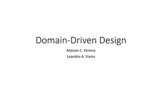 Domain-Driven Design
Maicon C. Pereira
Leandro A. Vieira
 