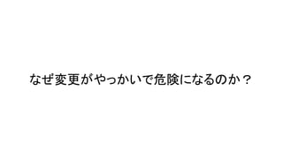 なぜ変更がやっかいで危険になるのか？
 