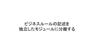 ビジネスルールの記述を
独立したモジュールに分離する
 