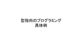 型指向のプログラミング
具体例
 