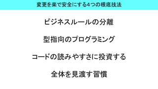 ビジネスルールの分離
型指向のプログラミング
コードの読みやすさに投資する
全体を見渡す習慣
変更を楽で安全にする４つの根底技法
 