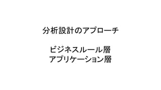 分析設計のアプローチ
ビジネスルール層
アプリケーション層
 