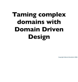 Taming complex
 domains with
 Domain Driven
    Design

            Copyright Alberto Brandolini 2008
 