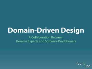Domain-Driven Design
          A Collaboration Between
  Domain Experts and Software Practitioners
 